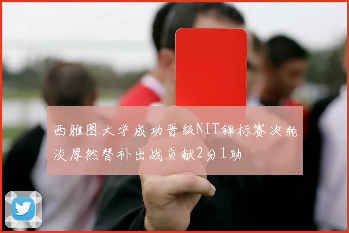 西雅图大学成功晋级NIT锦标赛次轮淡厚然替补出战贡献2分1助