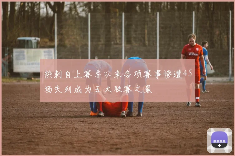热刺自上赛季以来各项赛事惨遭45场失利成为五大联赛之最