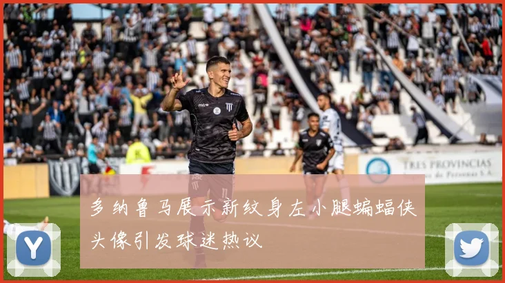 多纳鲁马展示新纹身左小腿蝙蝠侠头像引发球迷热议