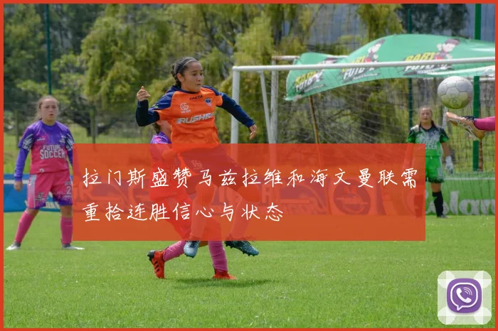拉门斯盛赞马兹拉维和海文曼联需重拾连胜信心与状态