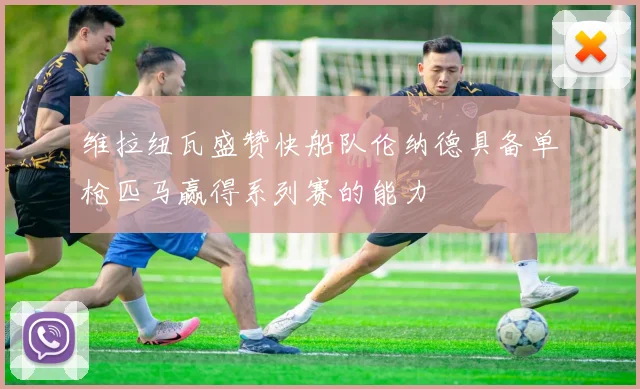 维拉纽瓦盛赞快船队伦纳德具备单枪匹马赢得系列赛的能力
