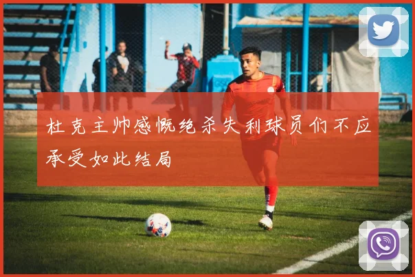 杜克主帅感慨绝杀失利球员们不应承受如此结局
