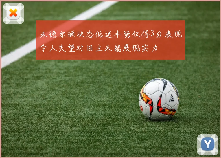 米德尔顿状态低迷半场仅得3分表现令人失望对旧主未能展现实力