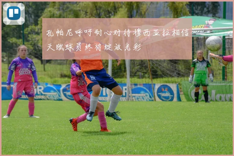 孔帕尼呼吁耐心对待穆西亚拉相信天赋球员终将绽放光彩