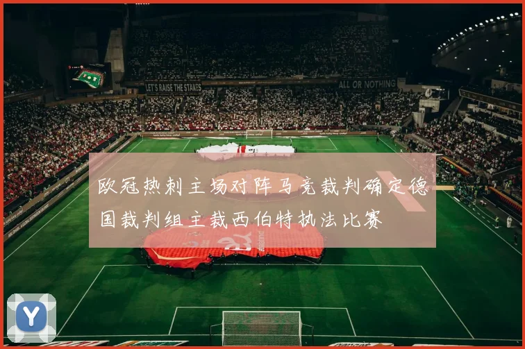 欧冠热刺主场对阵马竞裁判确定德国裁判组主裁西伯特执法比赛